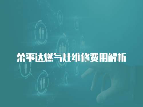 榮事達燃氣灶維修費用解析