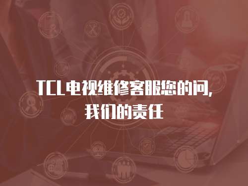 TCL電視維修客服您的問，我們的責任