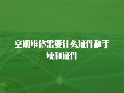 空調維修需要什么證件和手續和證件