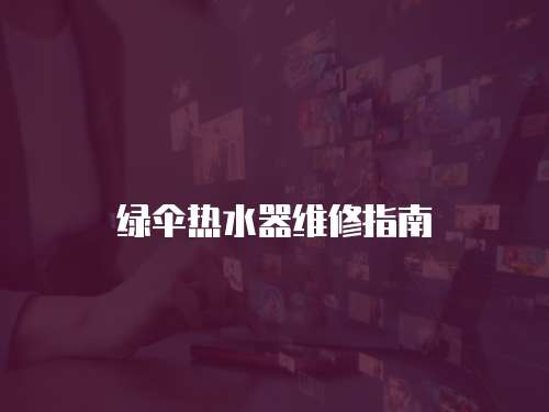 綠傘熱水器維修指南