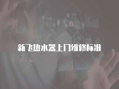 新飛熱水器上門維修標準