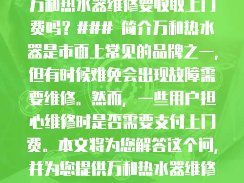 萬和熱水器維修要收取上門費嗎？### 簡介萬和熱水器是市面上常見的品牌之一，但有時候難免會出現故障需要維修。然而，一些用戶擔心維修時是否需要支付上門費。本文將為您解答這個問，并為您提供萬和熱水器維修的相關信息。