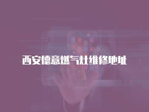 西安德意燃氣灶維修地址