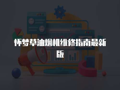 懷夢草油煙機(jī)維修指南最新版