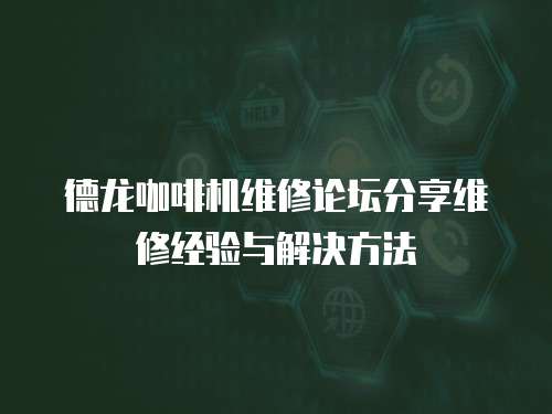 德龍咖啡機維修論壇分享維修經驗與解決方法