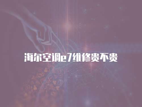 海爾空調e7維修貴不貴