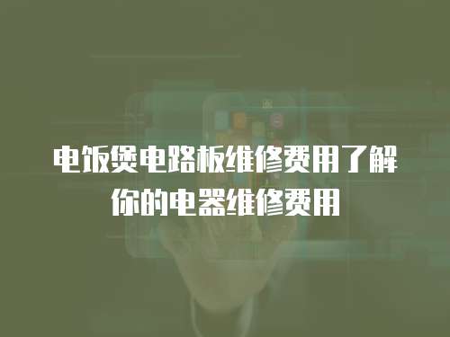 電飯煲電路板維修費(fèi)用了解你的電器維修費(fèi)用