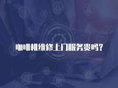咖啡機維修上門服務貴嗎？