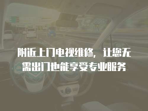 附近上門電視維修，讓您無需出門也能享受專業服務