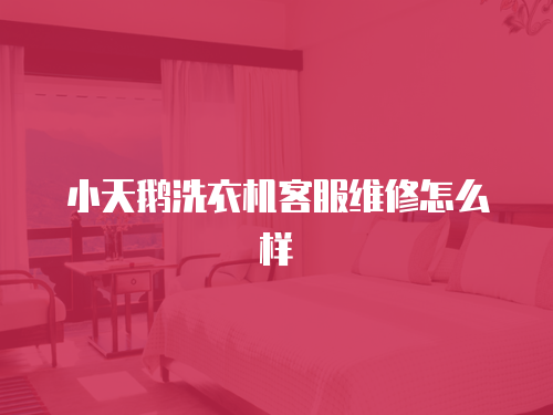 小天鵝洗衣機客服維修怎么樣