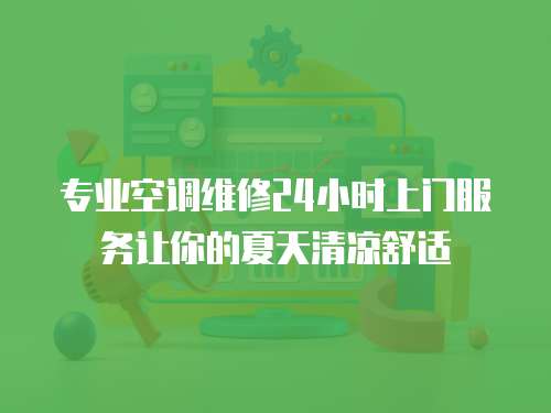 專業(yè)空調(diào)維修24小時(shí)上門服務(wù)讓你的夏天清涼舒適