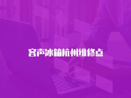 容聲冰箱杭州維修點