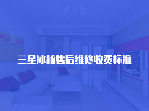 三星冰箱售后維修收費(fèi)標(biāo)準(zhǔn)