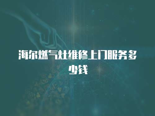 海爾燃氣灶維修上門服務多少錢