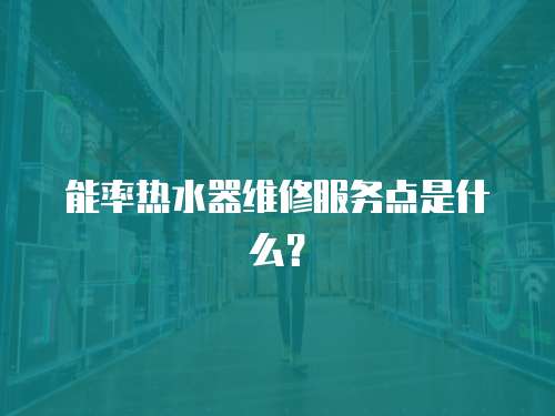 能率熱水器維修服務點是什么？