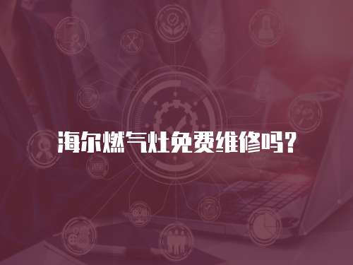 海爾燃氣灶免費維修嗎？