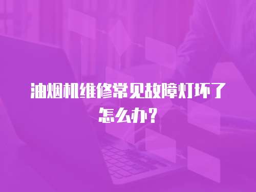 油煙機維修常見故障燈壞了怎么辦？