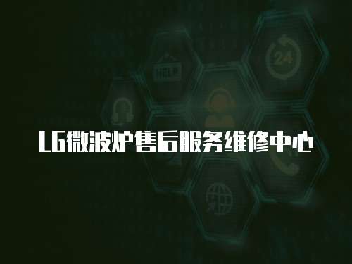 LG微波爐售后服務(wù)維修中心