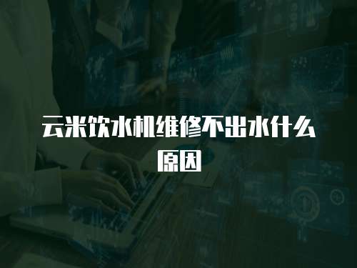 云米飲水機維修不出水什么原因