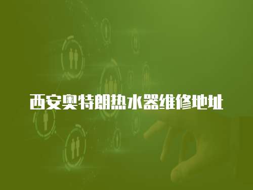 西安奧特朗熱水器維修地址