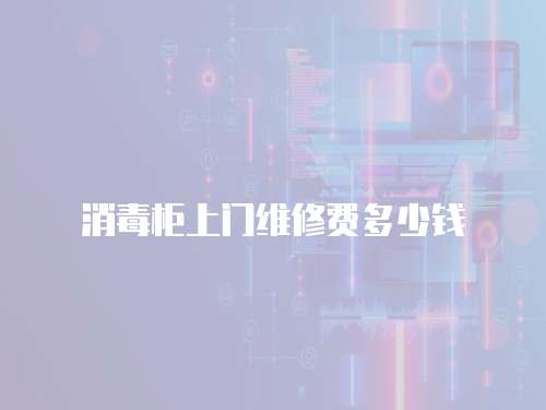 消毒柜上門維修費多少錢