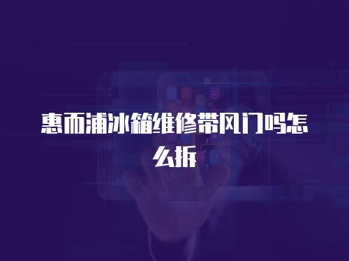 惠而浦冰箱維修帶風(fēng)門(mén)嗎怎么拆