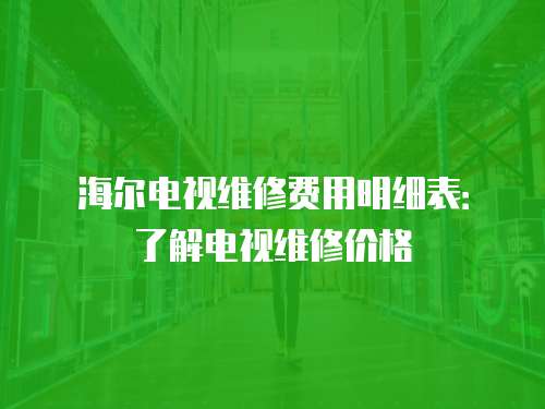 海爾電視維修費用明細表：了解電視維修價格
