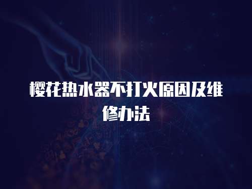櫻花熱水器不打火原因及維修辦法