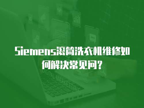 Siemens滾筒洗衣機維修如何解決常見問？