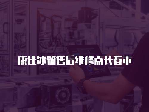 康佳冰箱售后維修點長春市