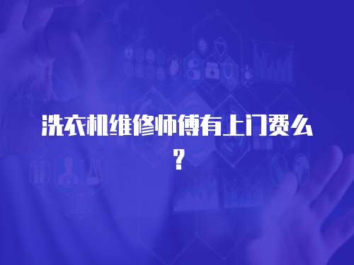 洗衣機維修師傅有上門費么？