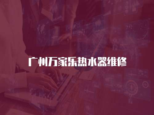 廣州萬家樂熱水器維修