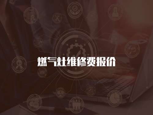 燃?xì)庠罹S修費(fèi)報(bào)價(jià)