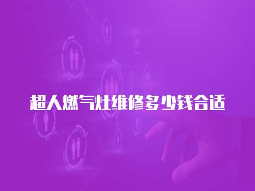 超人燃氣灶維修多少錢合適