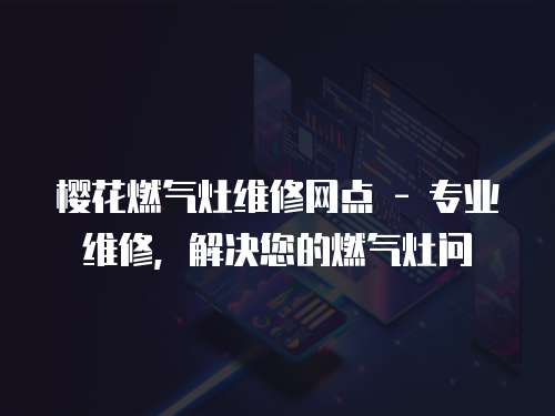 櫻花燃氣灶維修網點 - 專業維修，解決您的燃氣灶問