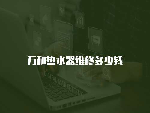 萬和熱水器維修多少錢