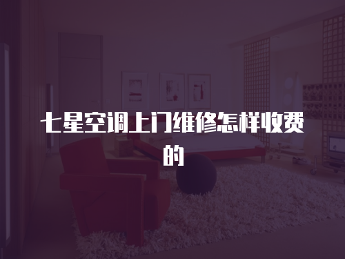 七星空調上門維修怎樣收費的