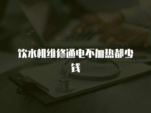 飲水機維修通電不加熱都少錢