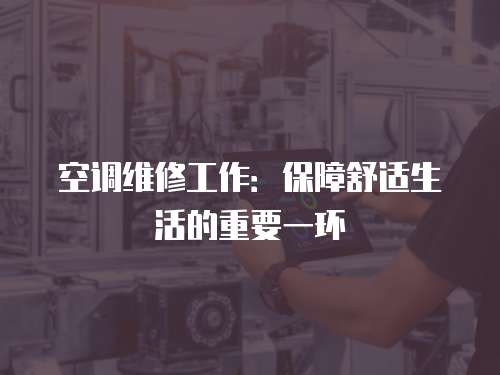 空調(diào)維修工作：保障舒適生活的重要一環(huán)
