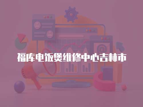 福庫電飯煲維修中心吉林市