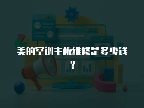 美的空調(diào)主板維修是多少錢？