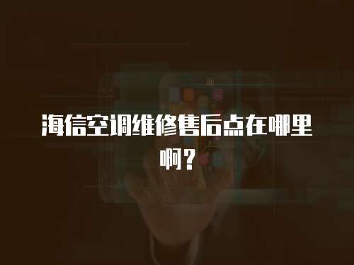 海信空調(diào)維修售后點(diǎn)在哪里啊？