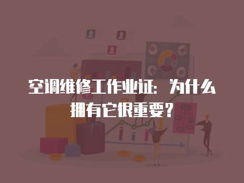空調(diào)維修工作業(yè)證：為什么擁有它很重要？