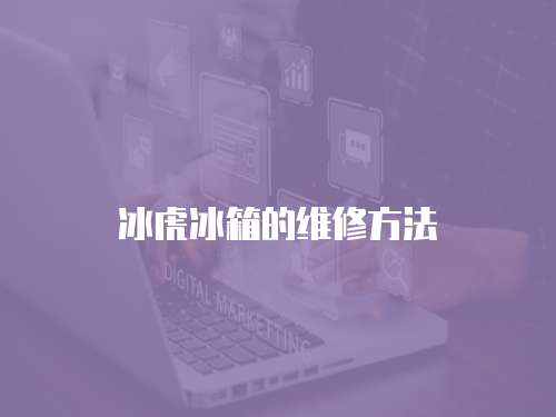 冰虎冰箱的維修方法
