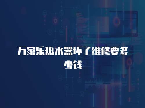 萬家樂熱水器壞了維修要多少錢