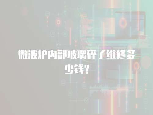 微波爐內部玻璃碎了維修多少錢？