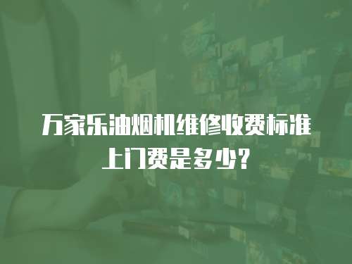 萬家樂油煙機維修收費標準上門費是多少？