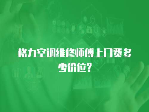 格力空調維修師傅上門費多少價位？