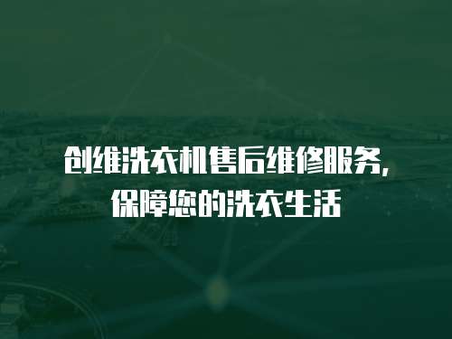 創(chuàng)維洗衣機售后維修服務(wù)，保障您的洗衣生活