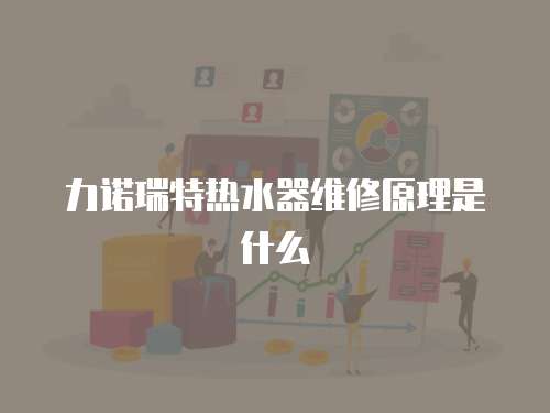 力諾瑞特熱水器維修原理是什么